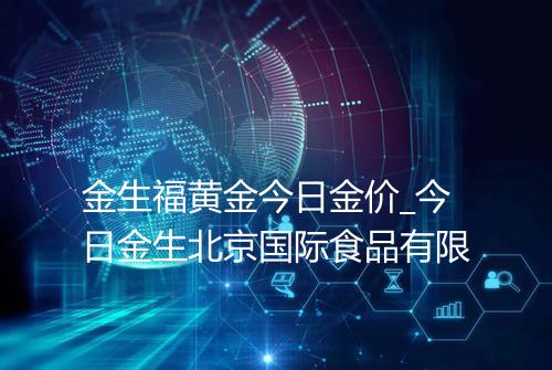 金生福黄金今日金价_今日金生北京国际食品有限