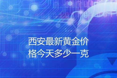 西安最新黄金价格今天多少一克