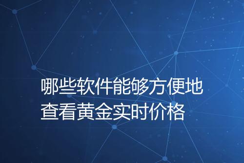 哪些软件能够方便地查看黄金实时价格