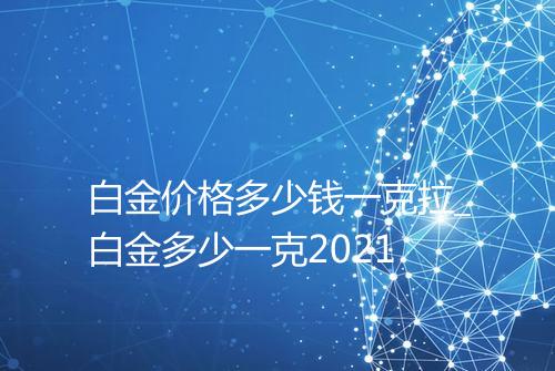 白金价格多少钱一克拉_白金多少一克2021