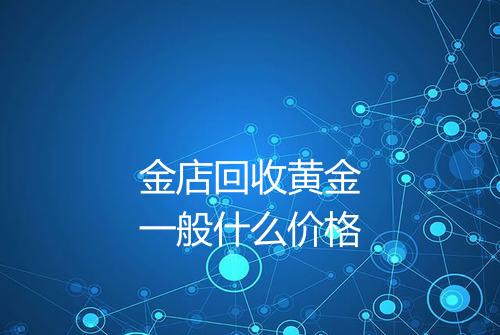 金店回收黄金一般什么价格