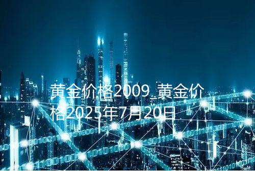 黄金价格2009_黄金价格2025年7月20日
