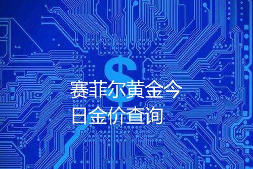 赛菲尔黄金今日金价查询