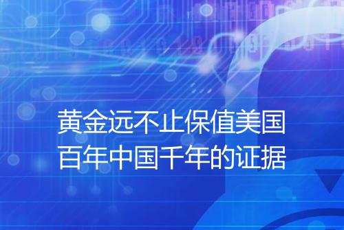 黄金远不止保值美国百年中国千年的证据