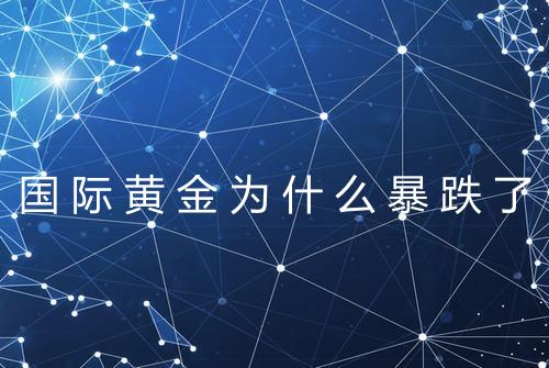 国际黄金为什么暴跌了