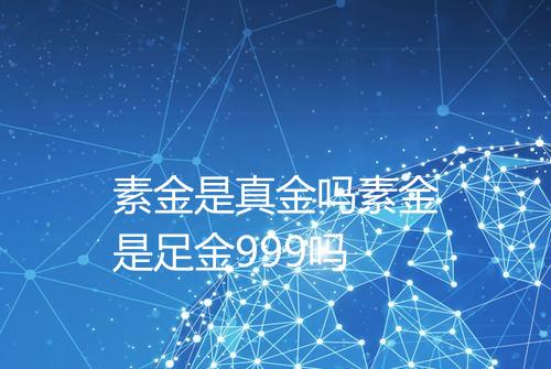 素金是真金吗素金是足金999吗