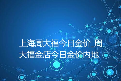上海周大福今日金价_周大福金店今日金价内地