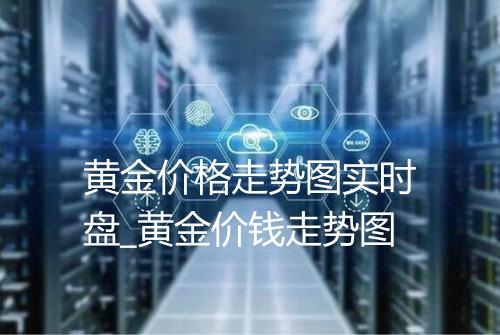 黄金价格走势图实时盘_黄金价钱走势图