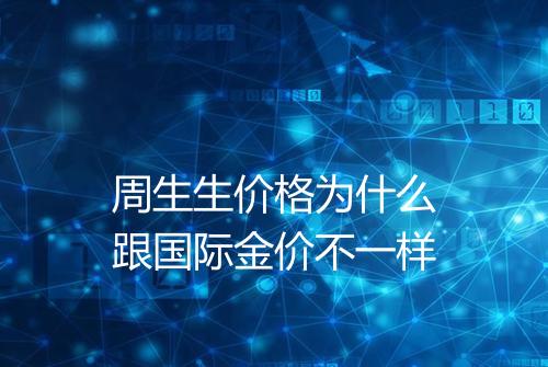 周生生价格为什么跟国际金价不一样