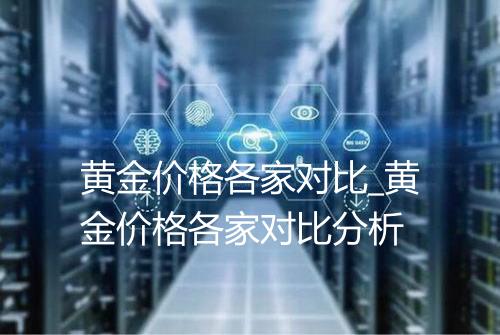 黄金价格各家对比_黄金价格各家对比分析