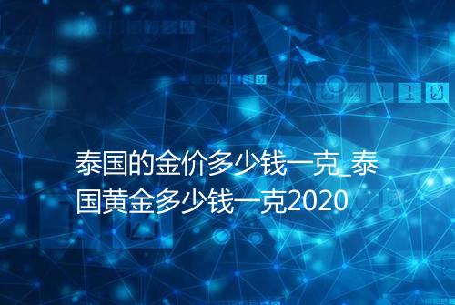 泰国的金价多少钱一克_泰国黄金多少钱一克2020