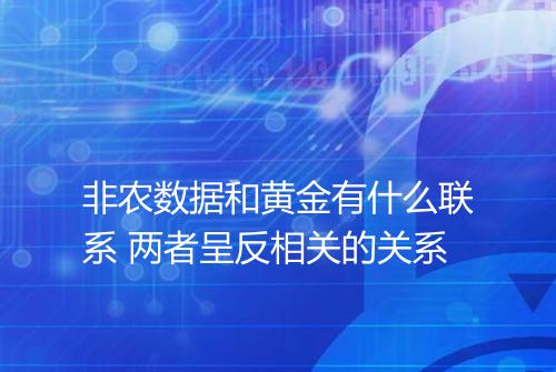 非农数据和黄金有什么联系 两者呈反相关的关系