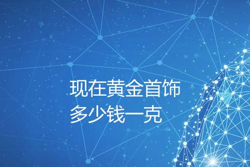 现在黄金首饰多少钱一克
