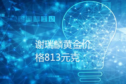 谢瑞麟黄金价格813元克