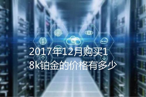 2017年12月购买18k铂金的价格有多少