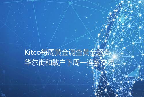 Kitco每周黄金调查黄金超卖华尔街和散户下周一连环交易致看涨_百度知 