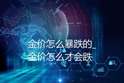 金价怎么暴跌的_金价怎么才会跌