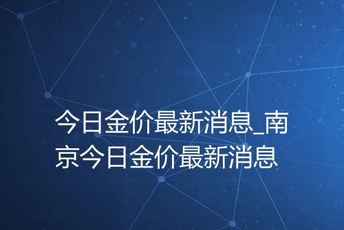 今日金价最新消息_南京今日金价最新消息