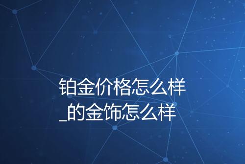 铂金价格怎么样_的金饰怎么样