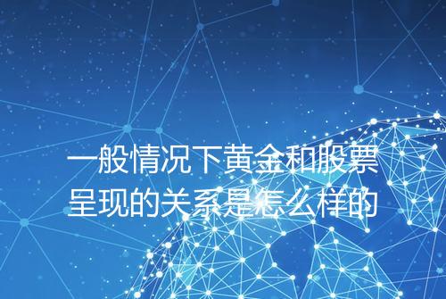 一般情况下黄金和股票呈现的关系是怎么样的