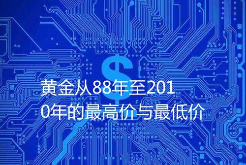 黄金从88年至2010年的最高价与最低价