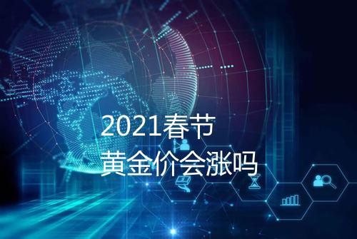 2021春节黄金价会涨吗