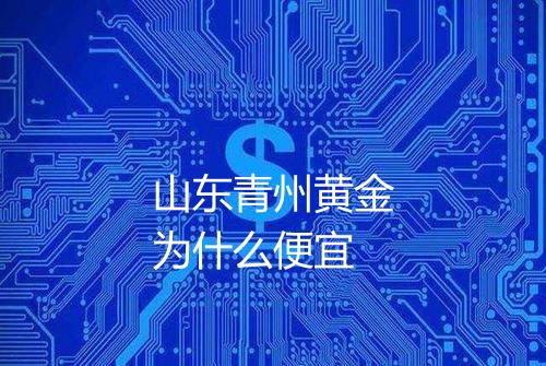 山东青州黄金为什么便宜