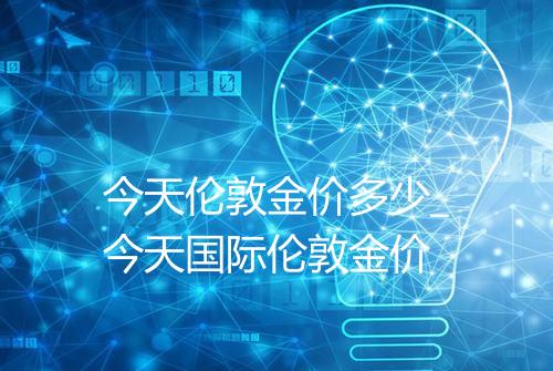 今天伦敦金价多少_今天国际伦敦金价