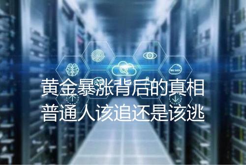 黄金暴涨背后的真相普通人该追还是该逃
