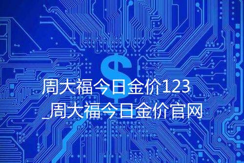 周大福今日金价123_周大福今日金价官网