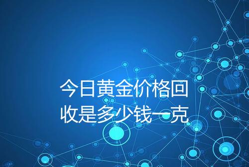 今日黄金价格回收是多少钱一克