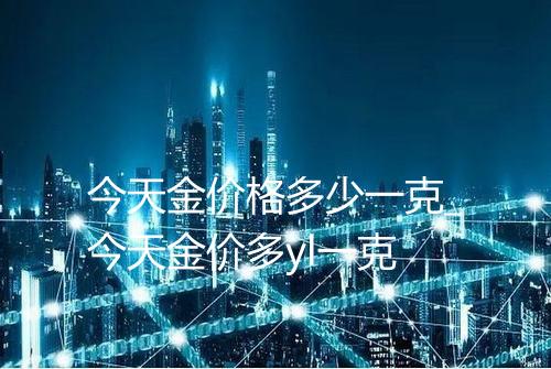 今天金价格多少一克_今天金价多yl一克