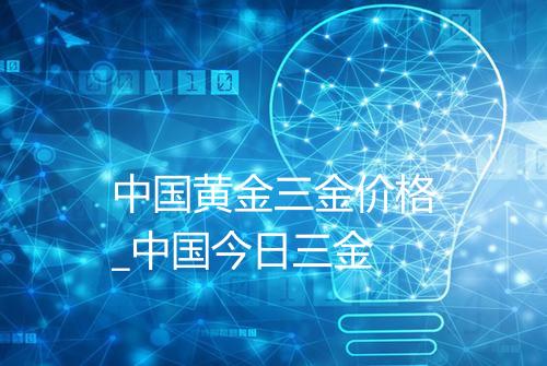 中国黄金三金价格_中国今日三金