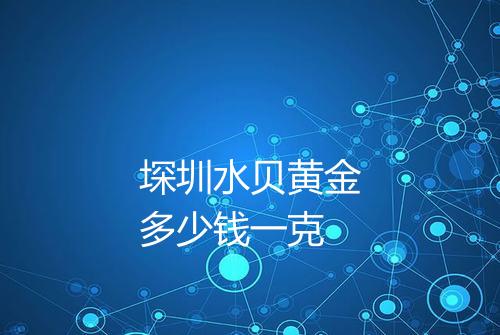 堔圳水贝黄金多少钱一克