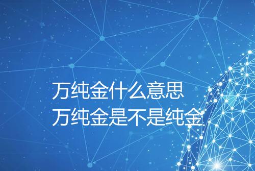 万纯金什么意思 万纯金是不是纯金