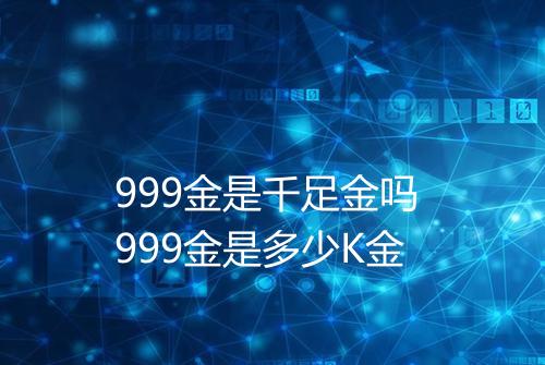999金是千足金吗 999金是多少K金