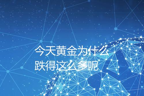今天黄金为什么跌得这么多呢