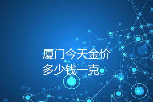 厦门今天金价多少钱一克