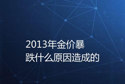 2013年金价暴跌什么原因造成的