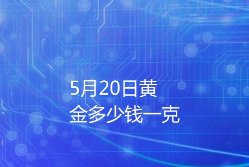 5月20日黄金多少钱一克