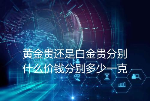 黄金贵还是白金贵分别什么价钱分别多少一克