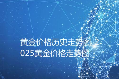 黄金价格历史走势图_2025黄金价格走势图