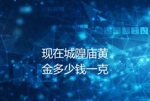现在城隍庙黄金多少钱一克