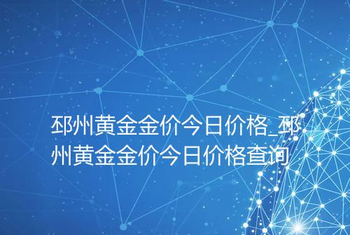 邳州黄金金价今日价格_邳州黄金金价今日价格查询