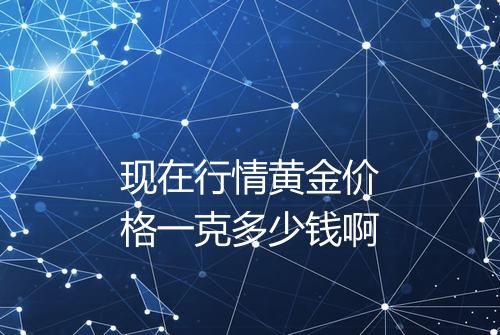 现在行情黄金价格一克多少钱啊