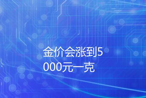 金价会涨到5000元一克