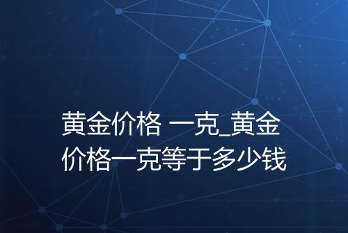 黄金价格 一克_黄金价格一克等于多少钱