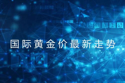 国际黄金价最新走势