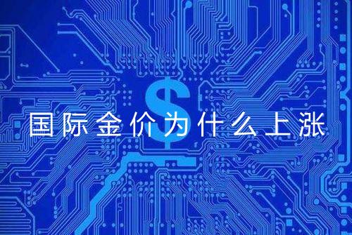 国际金价为什么上涨