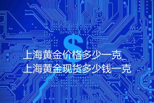 上海黄金价格多少一克_上海黄金现货多少钱一克
